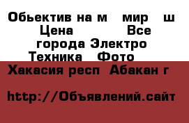 Обьектив на м42 мир -1ш › Цена ­ 1 000 - Все города Электро-Техника » Фото   . Хакасия респ.,Абакан г.